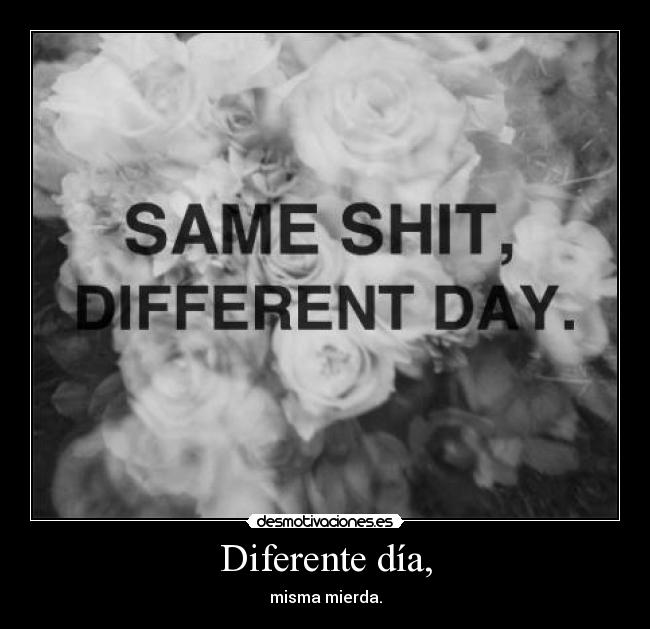 Diferente día, - misma mierda.