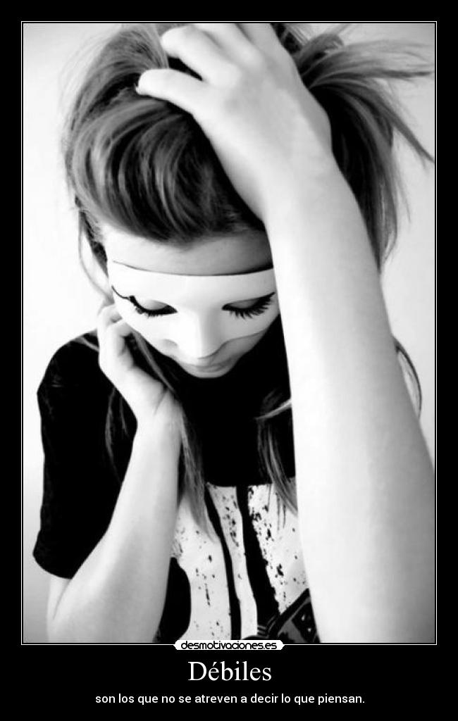 Débiles - son los que no se atreven a decir lo que piensan.