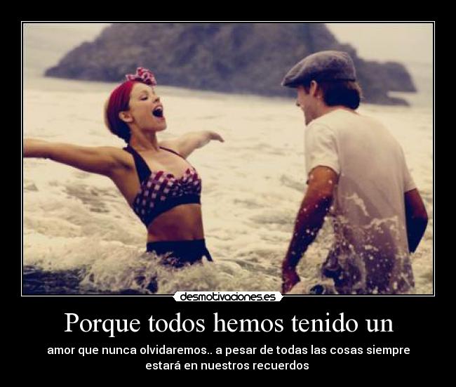 Porque todos hemos tenido un - amor que nunca olvidaremos.. a pesar de todas las cosas siempre
estará en nuestros recuerdos