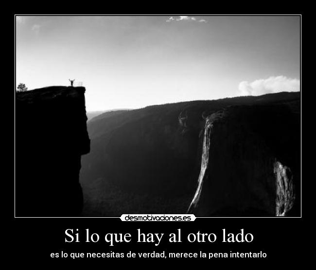 Si lo que hay al otro lado - es lo que necesitas de verdad, merece la pena intentarlo