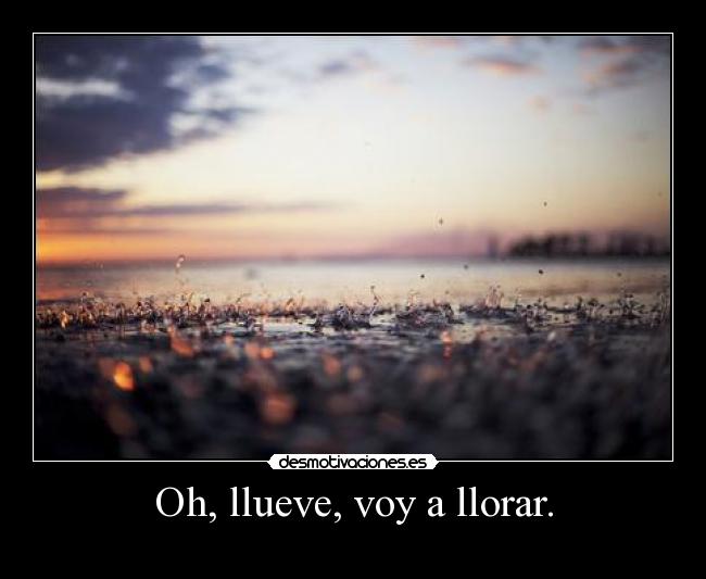Oh, llueve, voy a llorar. - 