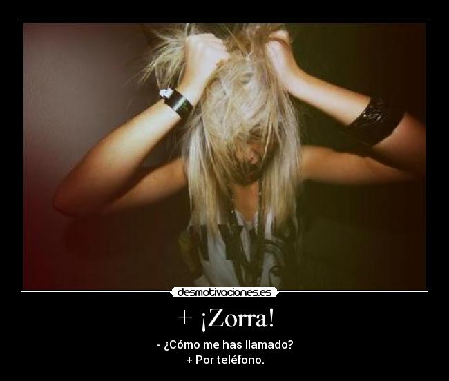 + ¡Zorra! - - ¿Cómo me has llamado?
+ Por teléfono.