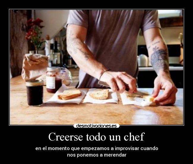 Creerse todo un chef - en el momento que empezamos a improvisar cuando
nos ponemos a merendar