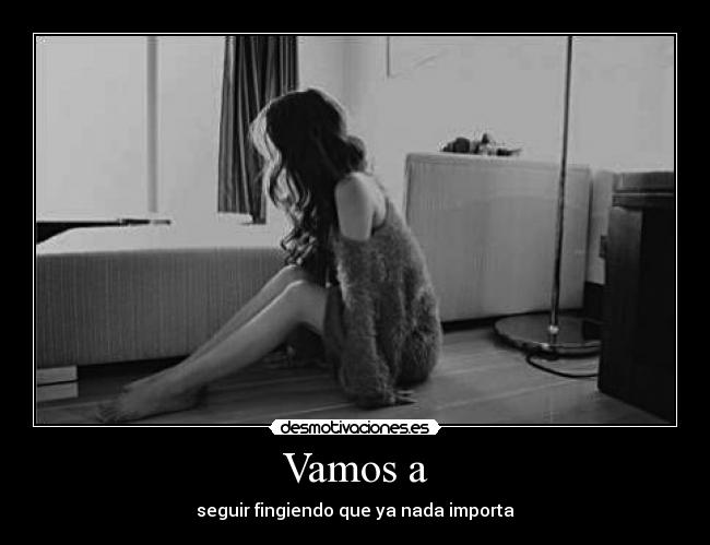 Vamos a - seguir fingiendo que ya nada importa