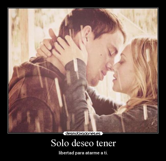 Solo deseo tener - libertad para atarme a ti.