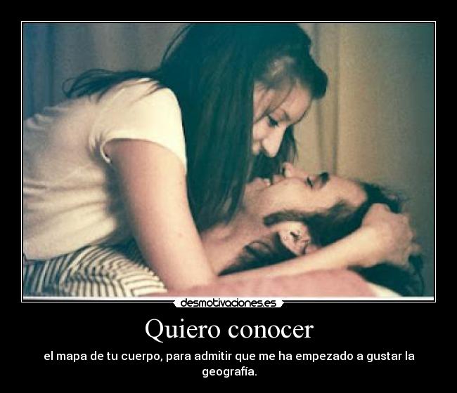 Quiero conocer - el mapa de tu cuerpo, para admitir que me ha empezado a gustar la geografía.