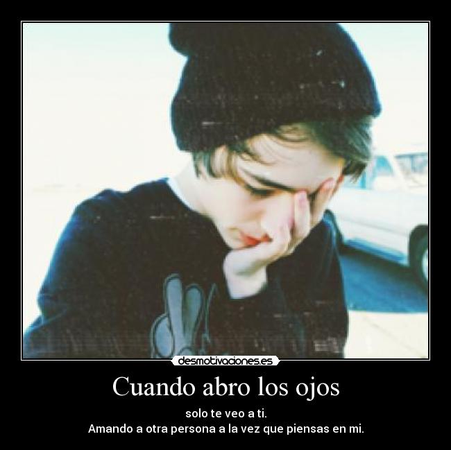 Cuando abro los ojos - solo te veo a ti.
Amando a otra persona a la vez que piensas en mi.