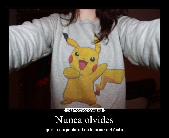 Nunca olvides - que la originalidad es la base del éxito.