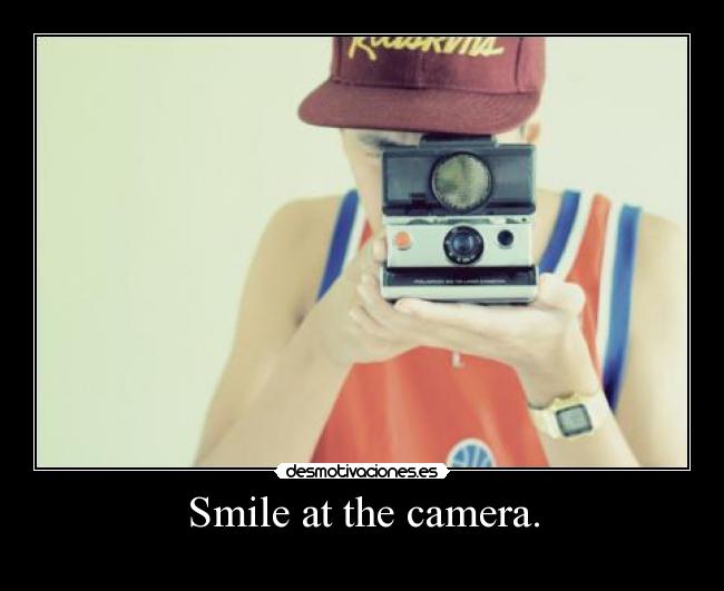 Smile at the camera. -