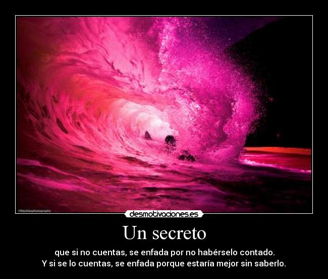 Un secreto - que si no cuentas, se enfada por no habérselo contado.
Y si se lo cuentas, se enfada porque estaría mejor sin saberlo.