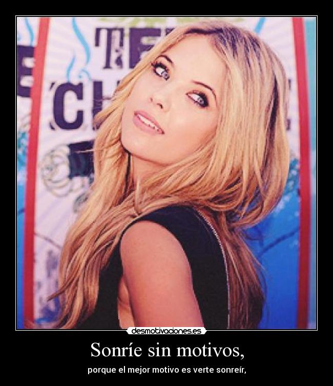 Sonríe sin motivos, - porque el mejor motivo es verte sonreír,