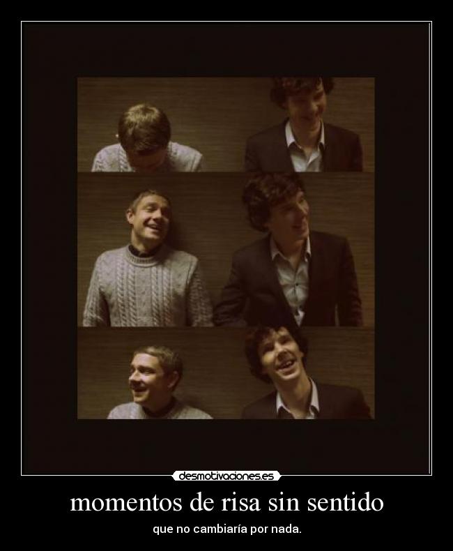 momentos de risa sin sentido - que no cambiaría por nada.