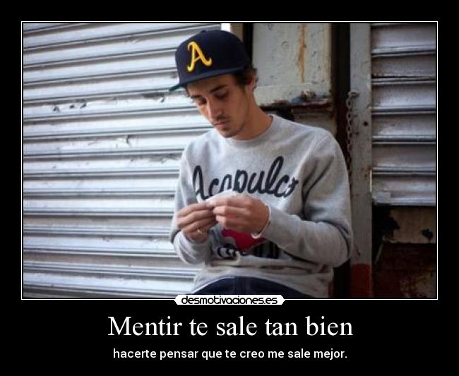 Mentir te sale tan bien - hacerte pensar que te creo me sale mejor.