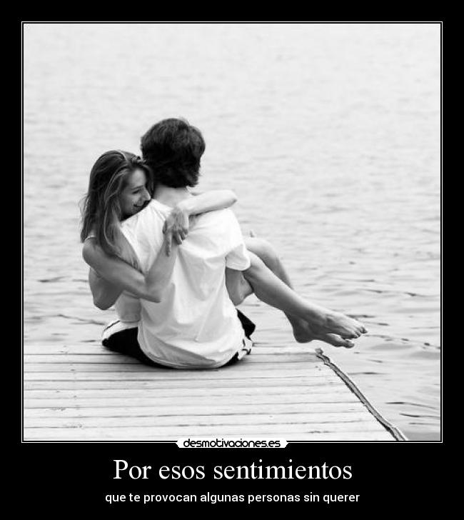 Por esos sentimientos - que te provocan algunas personas sin querer