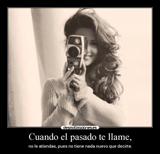 Cuando el pasado te llame, - no le atiendas, pues no tiene nada nuevo que decirte.