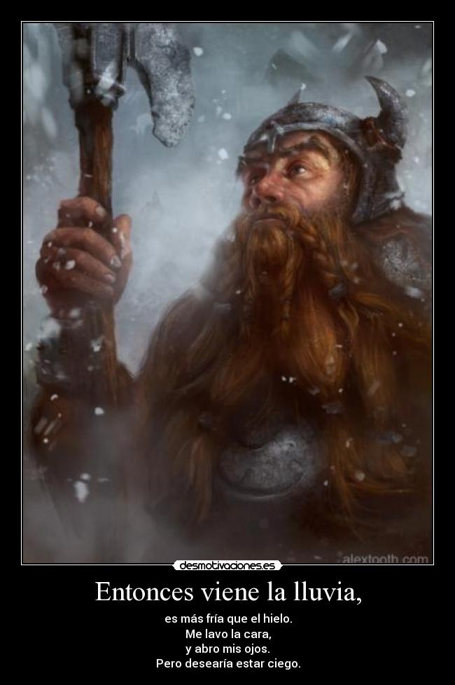 Entonces viene la lluvia, - es más fría que el hielo.
Me lavo la cara,
y abro mis ojos.
Pero desearía estar ciego.