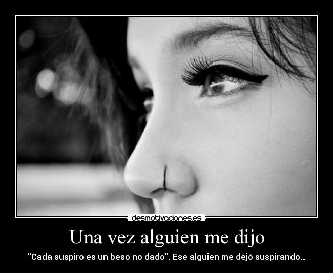 Una vez alguien me dijo - Cada suspiro es un beso no dado. Ese alguien me dejó suspirando…