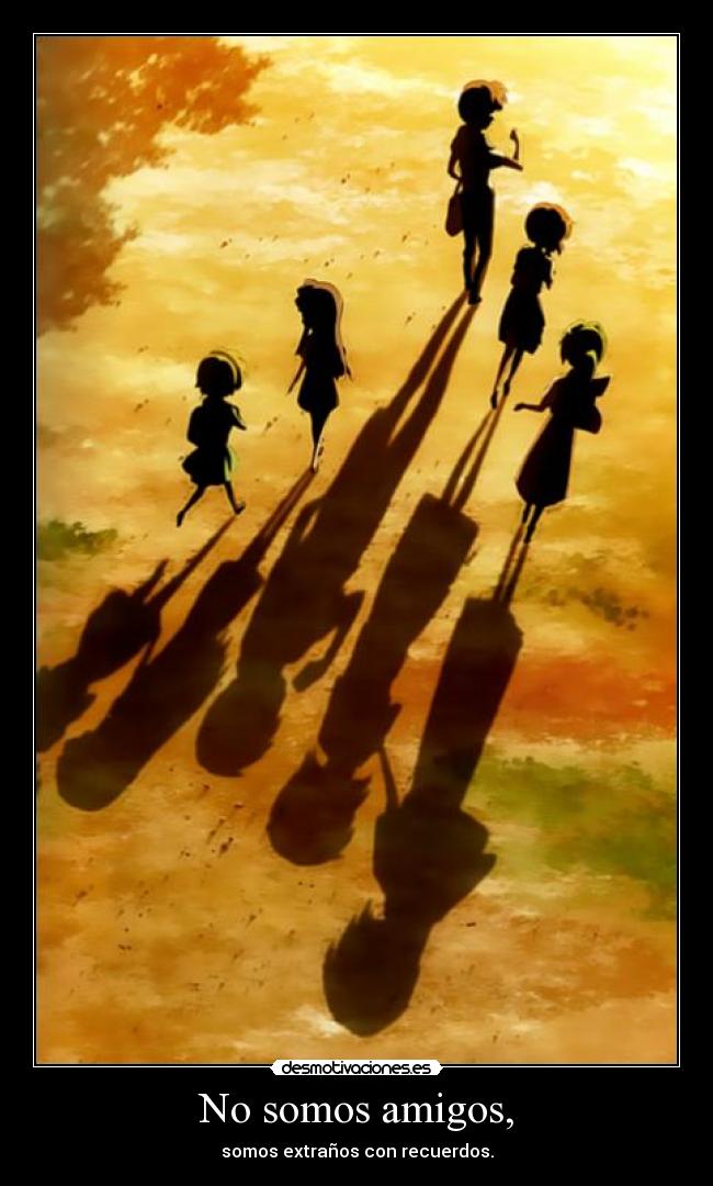 No somos amigos, - somos extraños con recuerdos.