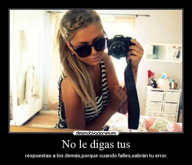 No le digas tus - respuestas a los demás,porque cuando falles,sabrán tu error.
