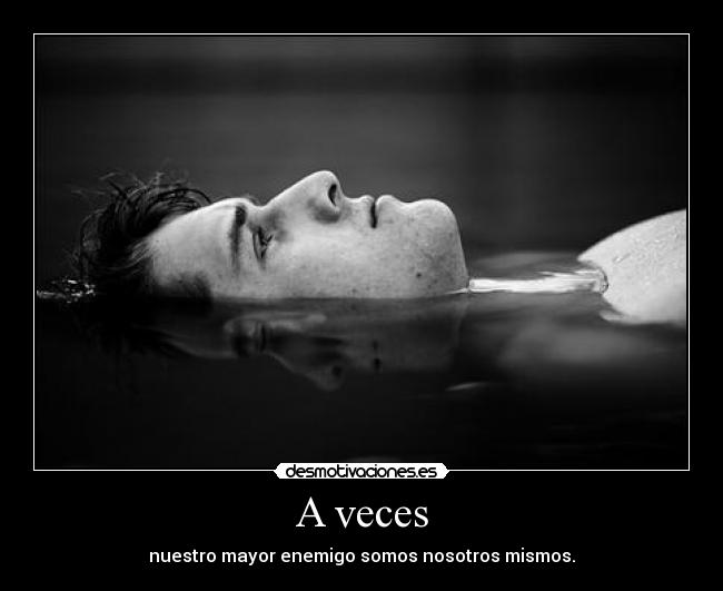 A veces - nuestro mayor enemigo somos nosotros mismos.