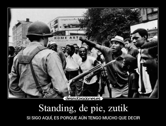 Standing, de pie, zutik - SI SIGO AQUÍ, ES PORQUE AÚN TENGO MUCHO QUE DECIR