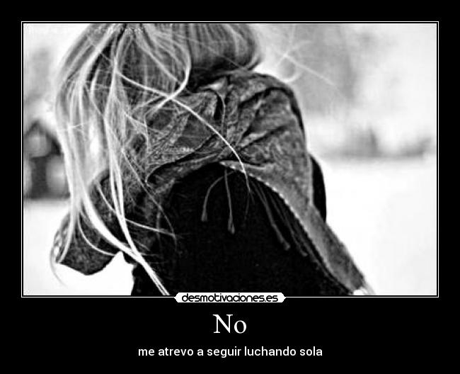 No - me atrevo a seguir luchando sola