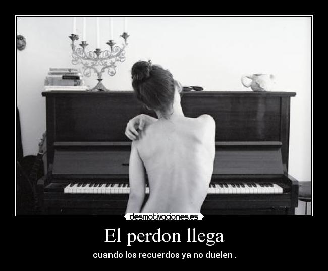 El perdon llega - cuando los recuerdos ya no duelen .