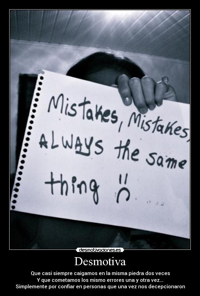 Desmotiva - Que casi siempre caigamos en la misma piedra dos veces
Y que cometamos los mismo errores una y otra vez...
Simplemente por confiar en personas que una vez nos decepcionaron