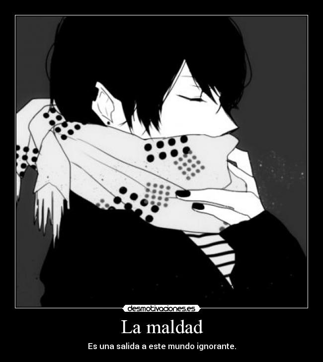 La maldad - Es una salida a este mundo ignorante.