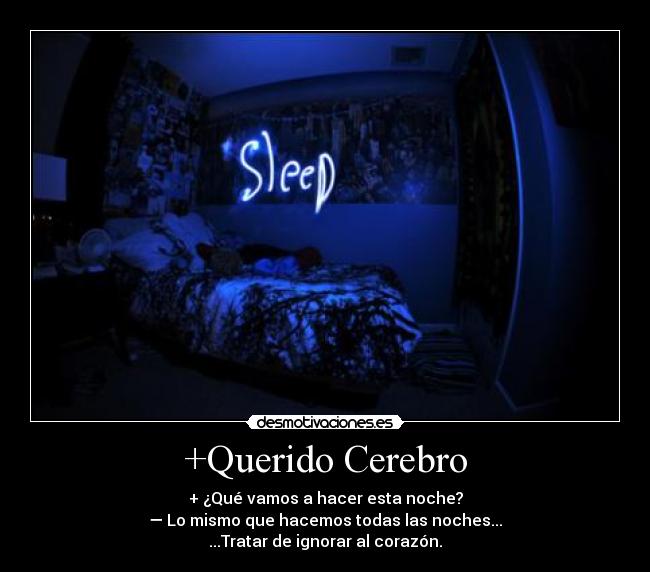 +Querido Cerebro - + ¿Qué vamos a hacer esta noche?
— Lo mismo que hacemos todas las noches...
...Tratar de ignorar al corazón.