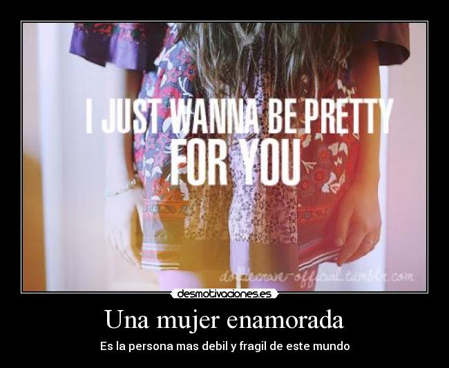 Una mujer enamorada - Es la persona mas debil y fragil de este mundo