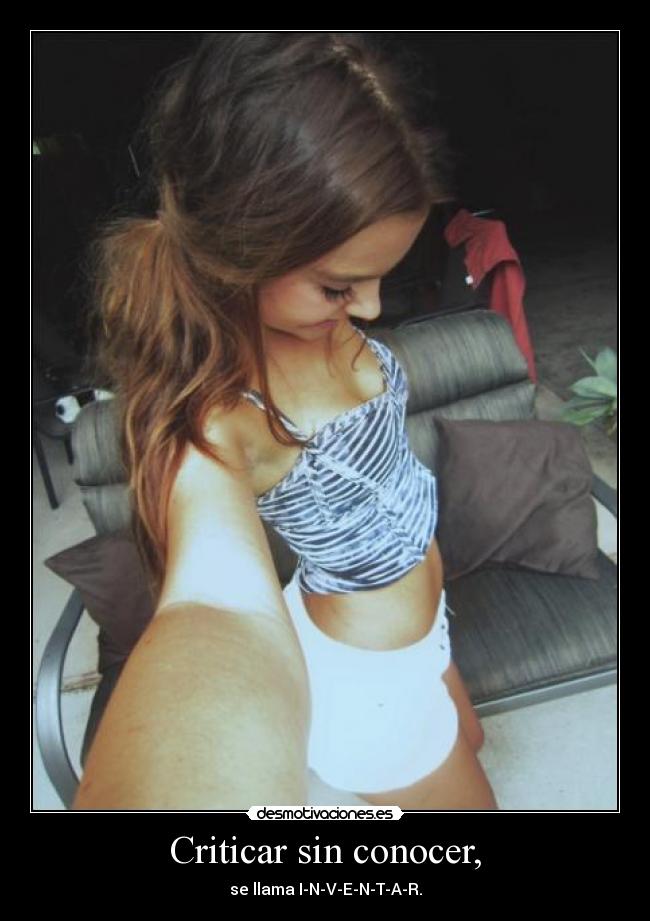 Criticar sin conocer, - se llama I-N-V-E-N-T-A-R.