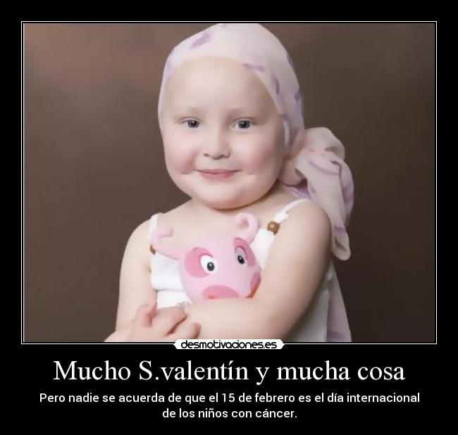 Mucho S.valentín y mucha cosa - Pero nadie se acuerda de que el 15 de febrero es el día internacional
de los niños con cáncer.