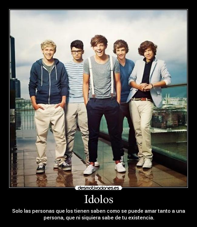 Idolos - Solo las personas que los tienen saben como se puede amar tanto a una
persona, que ni siquiera sabe de tu existencia.