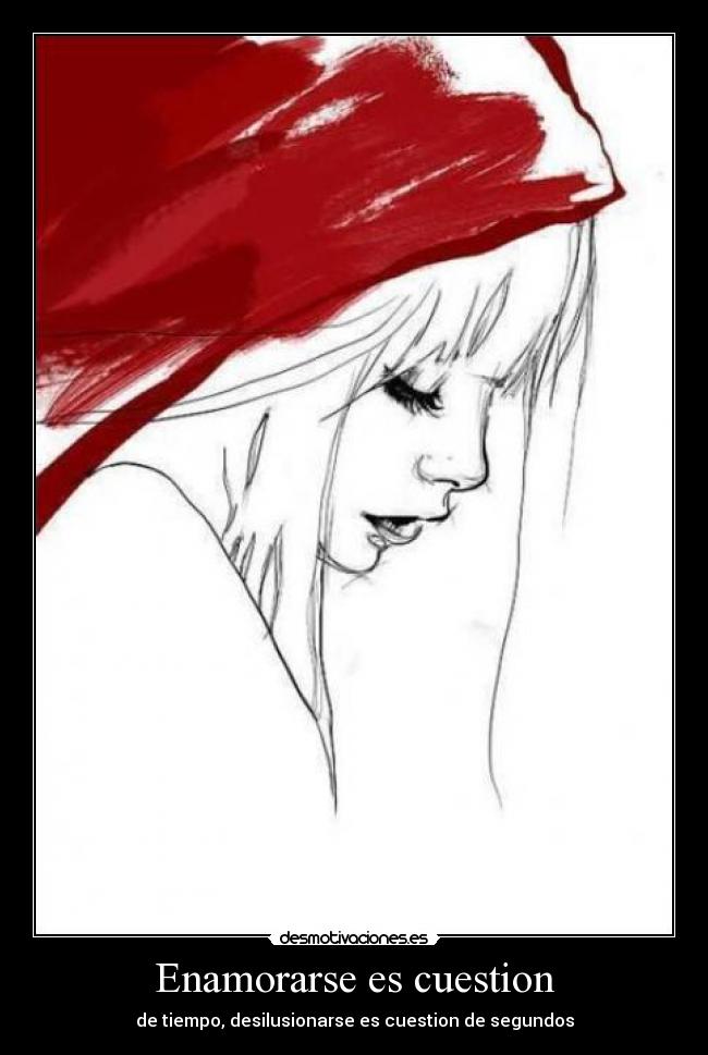 Enamorarse es cuestion - de tiempo, desilusionarse es cuestion de segundos