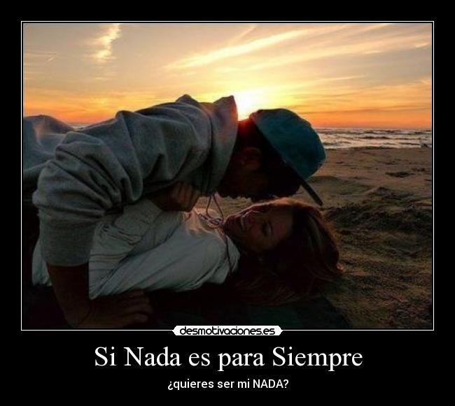 Si Nada es para Siempre - ¿quieres ser mi NADA?