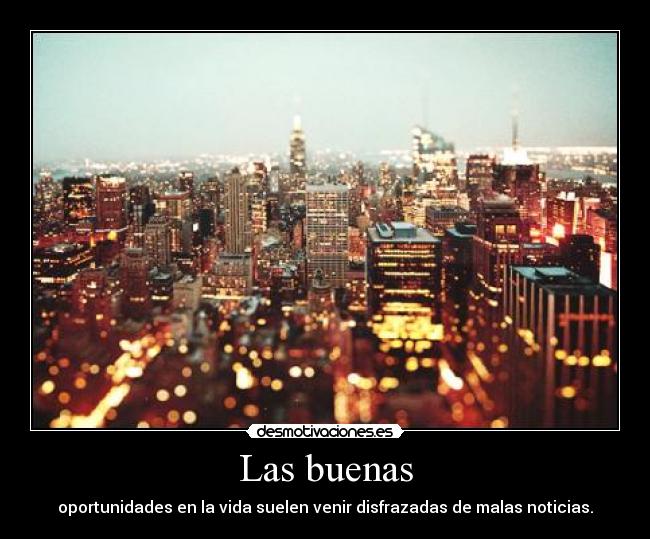 Las buenas - oportunidades en la vida suelen venir disfrazadas de malas noticias.