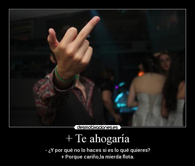 + Te ahogaría - 