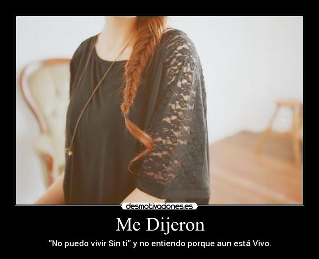 Me Dijeron - No puedo vivir Sin ti y no entiendo porque aun está Vivo.