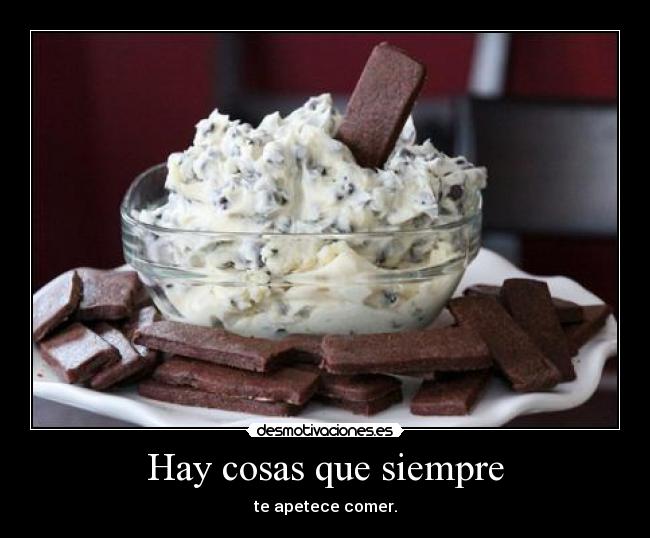 Hay cosas que siempre - te apetece comer.