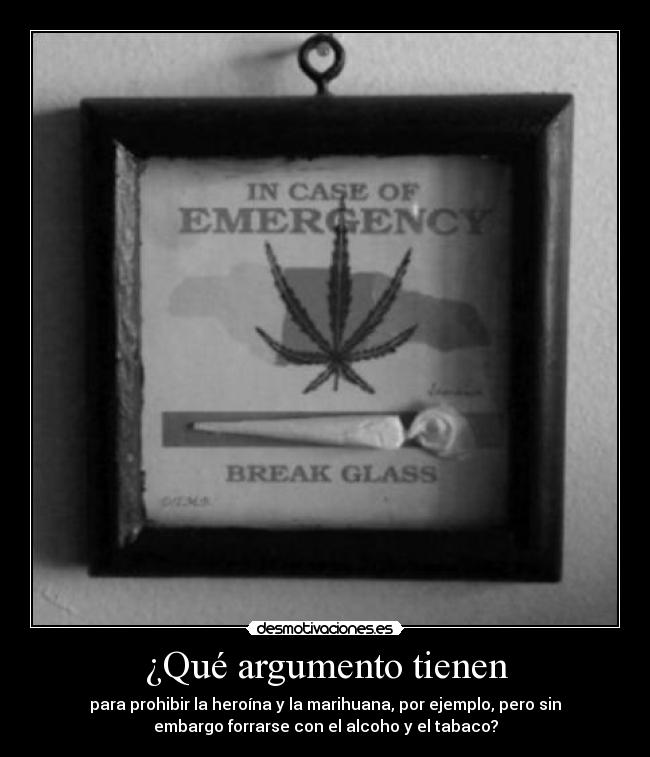 ¿Qué argumento tienen - para prohibir la heroína y la marihuana, por ejemplo, pero sin
embargo forrarse con el alcoho y el tabaco?