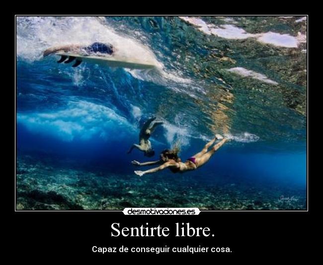 Sentirte libre. - Capaz de conseguir cualquier cosa.
