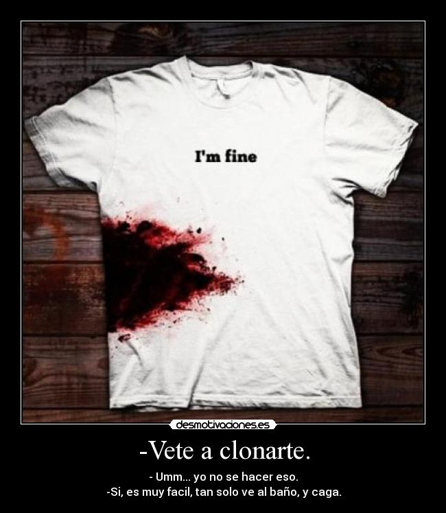 -Vete a clonarte. -
