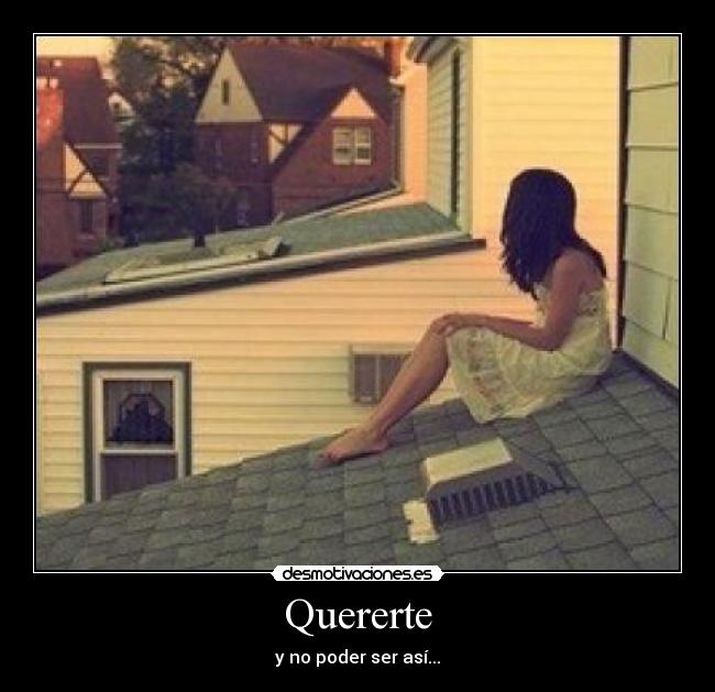 Quererte - y no poder ser así...