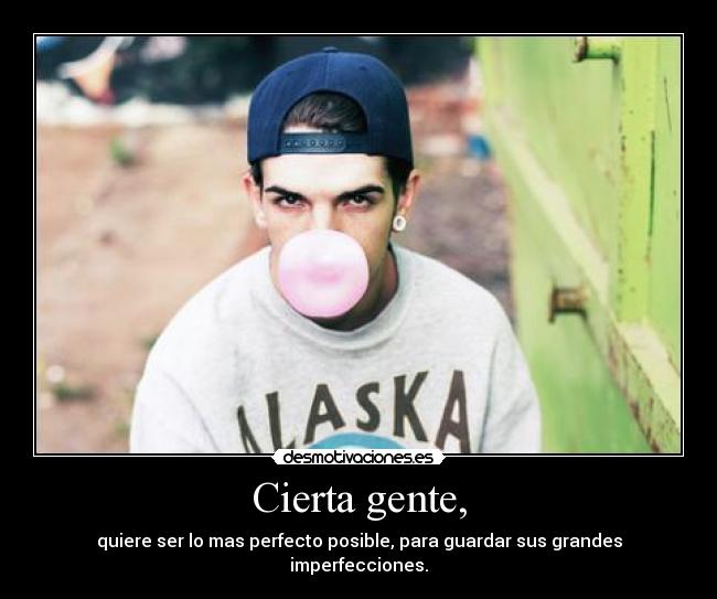 Cierta gente, - quiere ser lo mas perfecto posible, para guardar sus grandes imperfecciones.