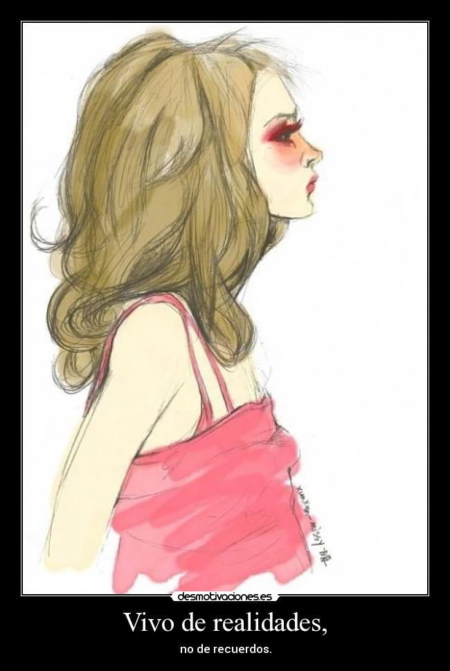 Vivo de realidades, - no de recuerdos.