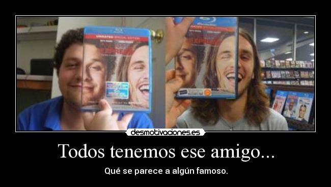Todos tenemos ese amigo... - Qué se parece a algún famoso.