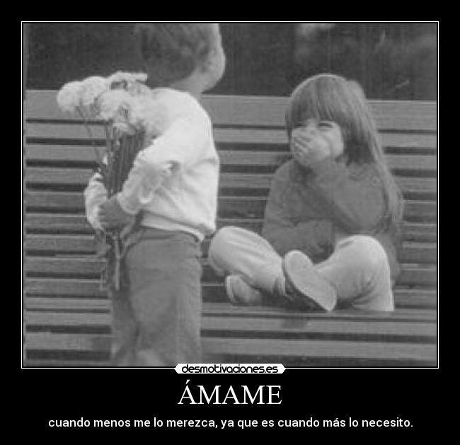 ÁMAME - cuando menos me lo merezca, ya que es cuando más lo necesito.