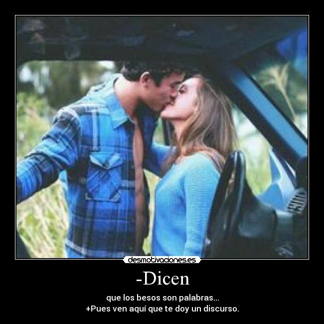 -Dicen - que los besos son palabras...
+Pues ven aquí que te doy un discurso.