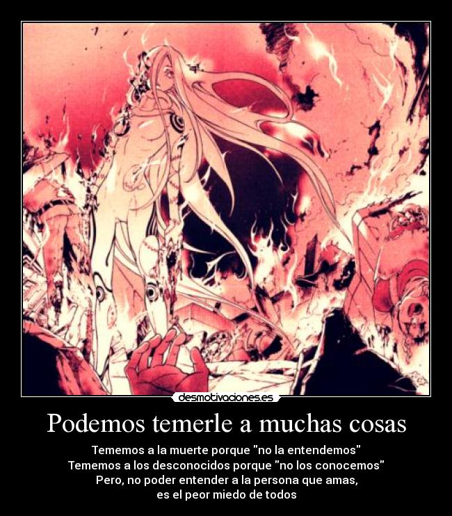 Podemos temerle a muchas cosas - Tememos a la muerte porque no la entendemos
Tememos a los desconocidos porque no los conocemos
Pero, no poder entender a la persona que amas,
es el peor miedo de todos